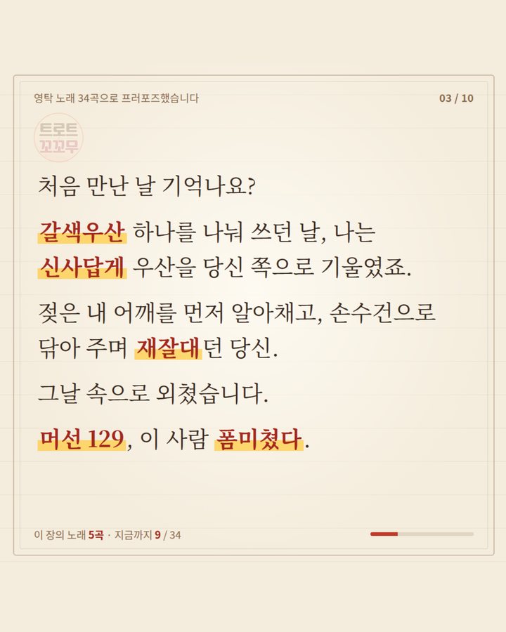 처음 만난 날 — 갈색우산 하나를 나눠 쓰던 날, 신사답게 우산을 기울였죠. 재잘대던 당신에게 외쳤습니다, 머선 129, 이 사람 폼미쳤다 (영탁 노래 34곡으로 쓴 연애편지…마지막 곡은? 3번째 카드)