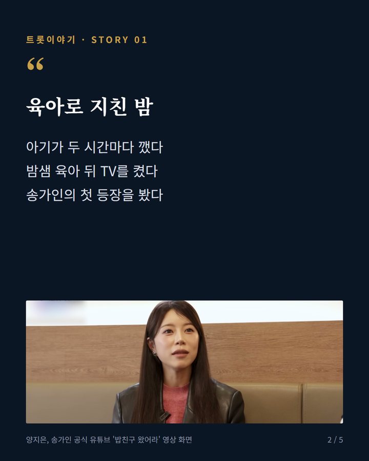 육아로 지친 밤 — 아기가 두 시간마다 깼다 밤샘 육아 뒤 TV를 켰다 송가인의 첫 등장을 봤다 (송가인 무대에 넋 놓은 양지은, 지난 3월 영상 속 만남 2번째 카드)